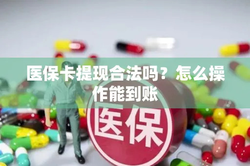 医保卡提现合法吗？怎么操作能到账